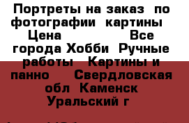 Портреты на заказ( по фотографии)-картины › Цена ­ 400-1000 - Все города Хобби. Ручные работы » Картины и панно   . Свердловская обл.,Каменск-Уральский г.
